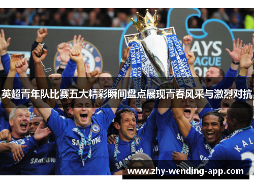 英超青年队比赛五大精彩瞬间盘点展现青春风采与激烈对抗