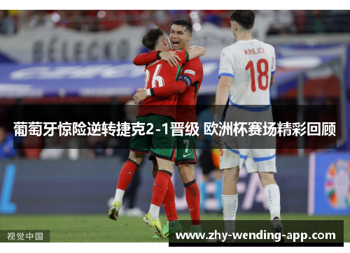 葡萄牙惊险逆转捷克2-1晋级 欧洲杯赛场精彩回顾