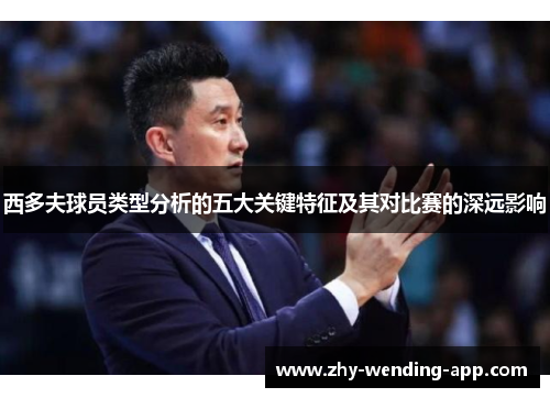 西多夫球员类型分析的五大关键特征及其对比赛的深远影响