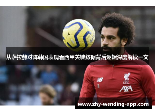 从萨拉赫对阵韩国表现看西甲关键数据背后逻辑深度解读一文