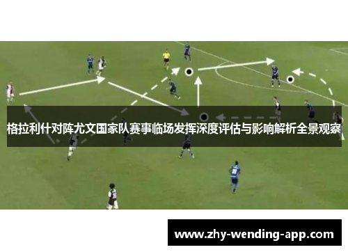 格拉利什对阵尤文国家队赛事临场发挥深度评估与影响解析全景观察