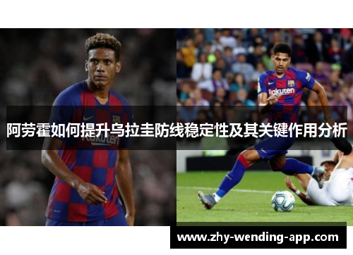 阿劳霍如何提升乌拉圭防线稳定性及其关键作用分析