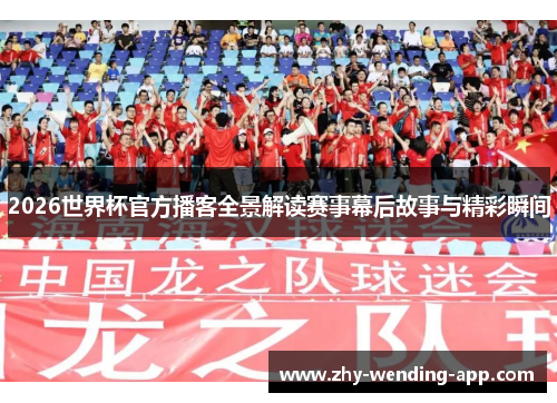 2026世界杯官方播客全景解读赛事幕后故事与精彩瞬间 2026世界杯官方播客全景解读赛事幕后故事与精彩瞬间