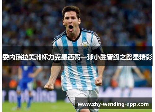 委内瑞拉美洲杯力克墨西哥一球小胜晋级之路显精彩