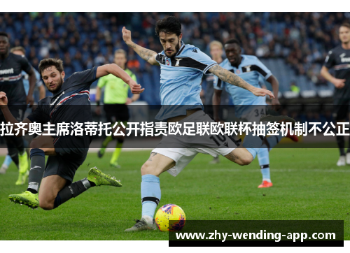 拉齐奥主席洛蒂托公开指责欧足联欧联杯抽签机制不公正