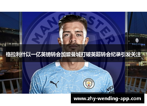 格拉利什以一亿英镑转会加盟曼城打破英超转会纪录引发关注