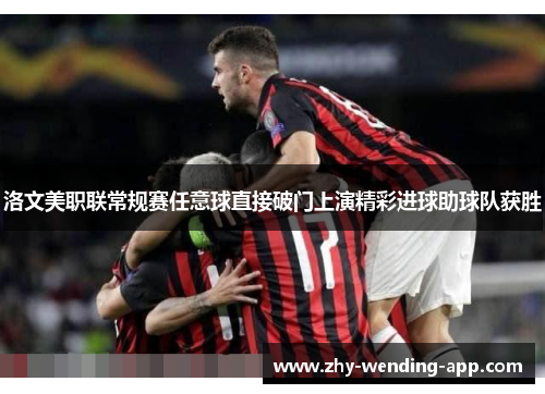 洛文美职联常规赛任意球直接破门上演精彩进球助球队获胜