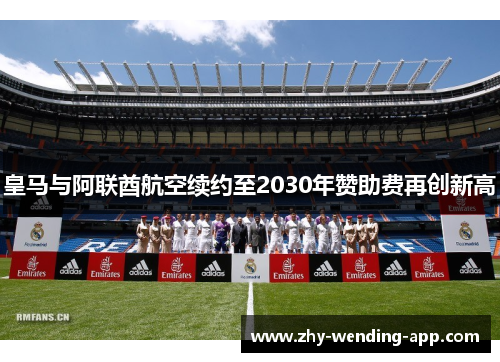 皇马与阿联酋航空续约至2030年赞助费再创新高 皇马与阿联酋航空续约至2030年赞助费再创新高