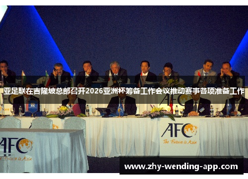 亚足联在吉隆坡总部召开2026亚洲杯筹备工作会议推动赛事各项准备工作