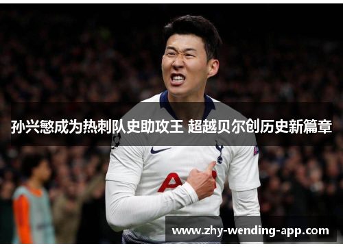 孙兴慜成为热刺队史助攻王 超越贝尔创历史新篇章 孙兴慜成为热刺队史助攻王 超越贝尔创历史新篇章