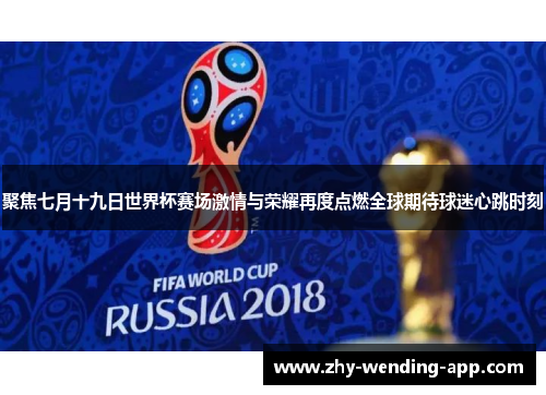 聚焦七月十九日世界杯赛场激情与荣耀再度点燃全球期待球迷心跳时刻