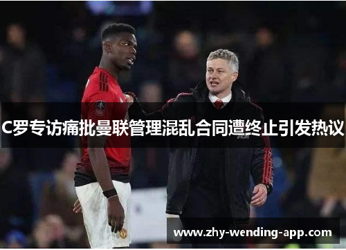 C罗专访痛批曼联管理混乱合同遭终止引发热议